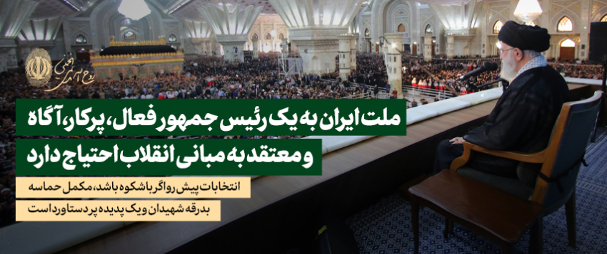 امام خامنه‌ای:ملت ایران به یک رئیس جمهورفعال،پرکار،آگاه و معتقد به مبانی انقلاب احتیاج دارد.