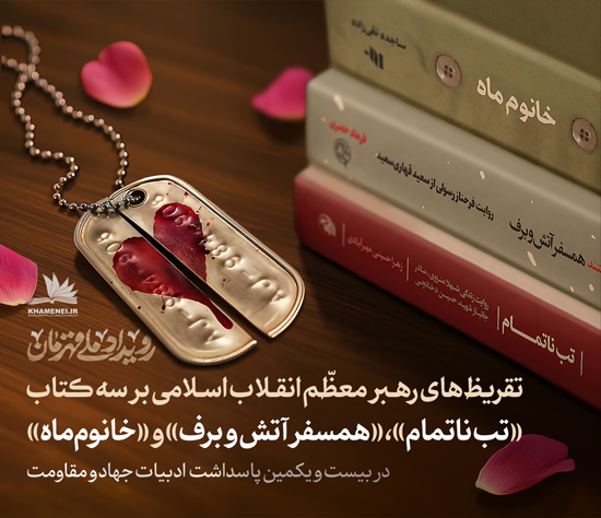 تقریظ های رهبر معظم انقلاب اسلامی بر سه کتاب «تب ناتمام»، «خانوم ماه»، «همسفر آتش و برف»